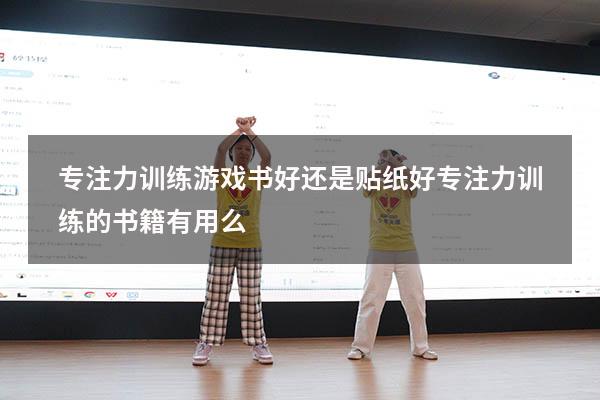 专注力训练游戏书好还是贴纸好（专注力训练的书籍有用么）