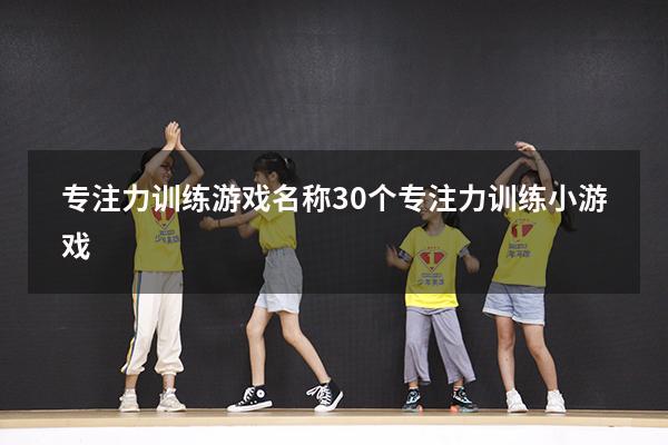 专注力训练游戏名称（30个专注力训练小游戏）