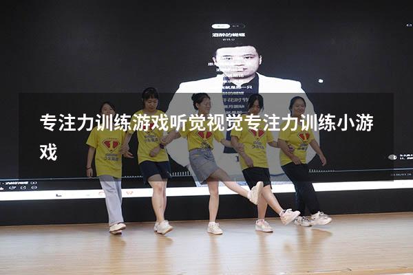 专注力训练游戏听觉（视觉专注力训练小游戏）