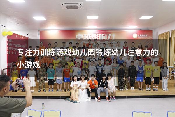 专注力训练游戏幼儿园（锻炼幼儿注意力的小游戏）