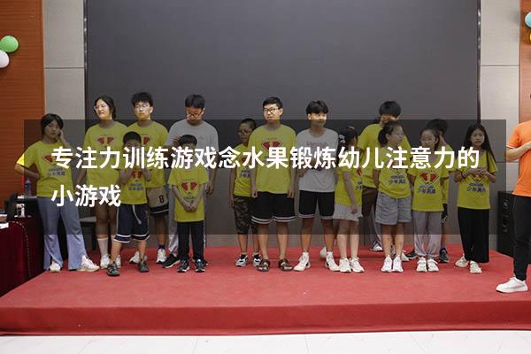 专注力训练游戏念水果（锻炼幼儿注意力的小游戏）