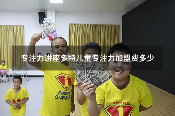 专注力讲座（多特儿童专注力加盟费多少）