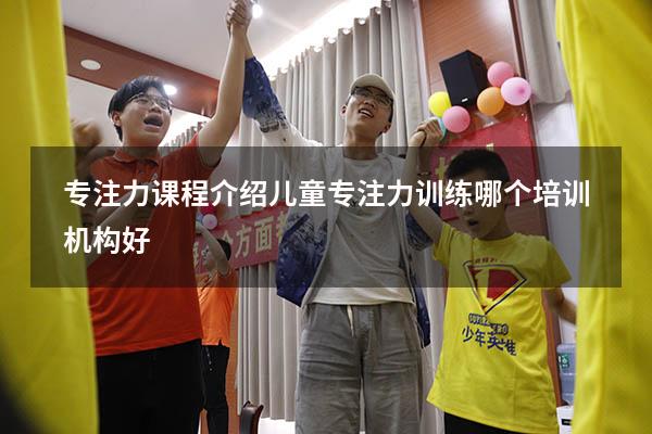 专注力课程介绍（儿童专注力训练哪个培训机构好）