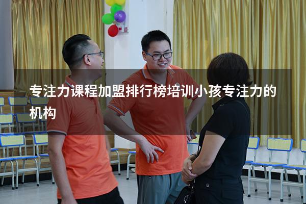 专注力课程加盟排行榜（培训小孩专注力的机构）
