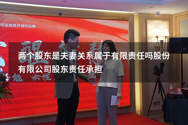 两个股东是夫妻关系属于有限责任吗（股份有限公司股东责任承担）