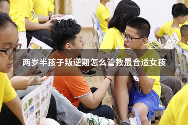 两岁半孩子叛逆期怎么管教最合适女孩（叛逆期的女孩严重表现）