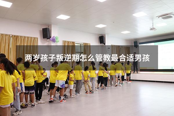 两岁孩子叛逆期怎么管教最合适男孩