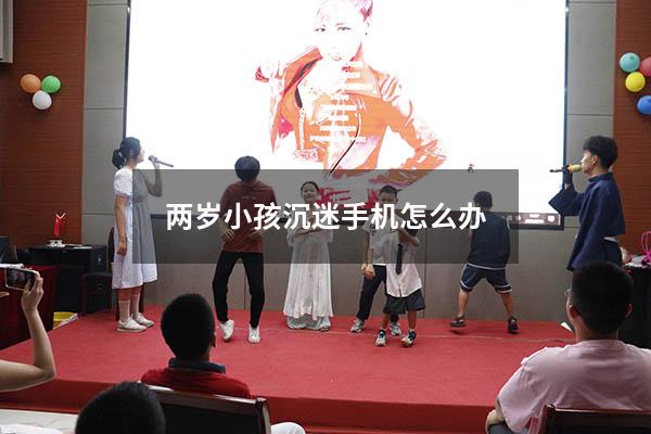 两岁小孩沉迷手机怎么办