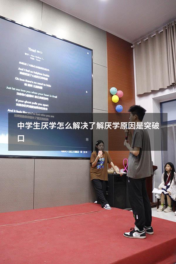 中学生厌学怎么解决，了解厌学原因是突破口！（初中厌学家长怎么办）