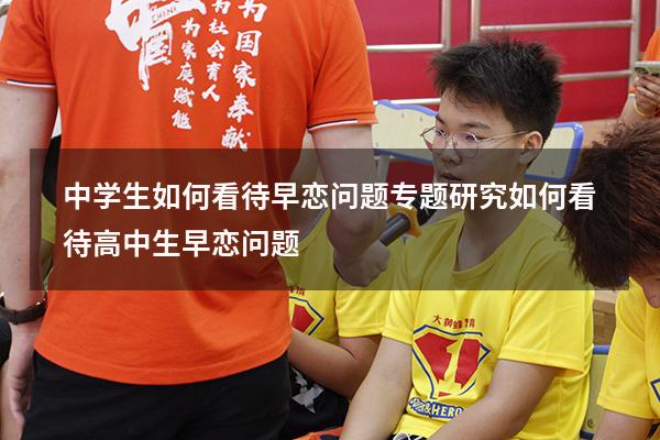 中学生如何看待早恋问题专题研究（如何看待高中生早恋问题）