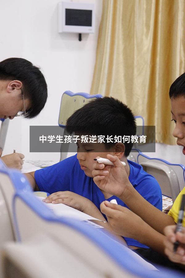 中学生孩子叛逆家长如何教育