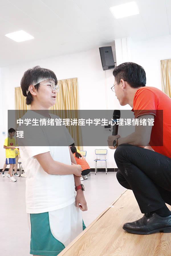 中学生情绪管理讲座（中学生心理课情绪管理）