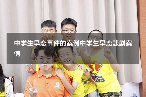 中学生早恋事件的案例（中学生早恋悲剧案例）
