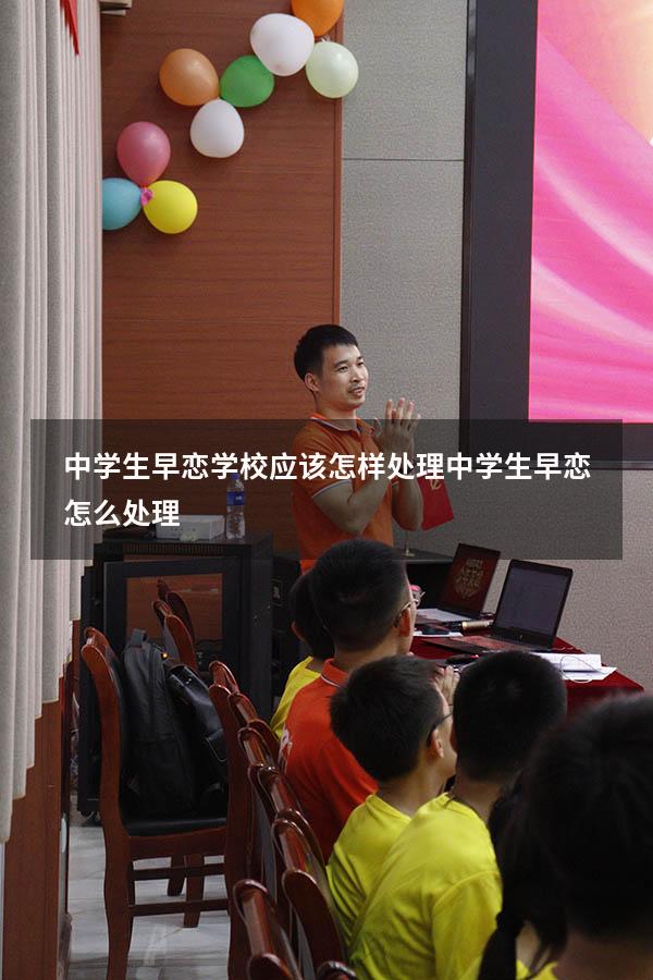 中学生早恋学校应该怎样处理（中学生早恋怎么处理）