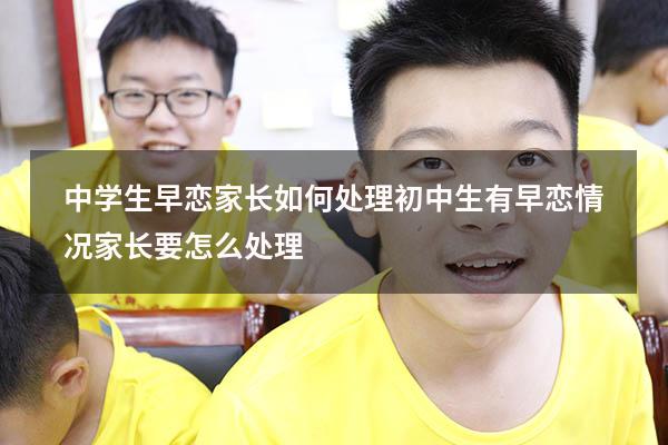 中学生早恋家长如何处理（初中生有早恋情况家长要怎么处理）