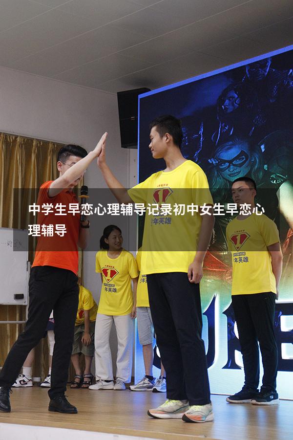 中学生早恋心理辅导记录（初中女生早恋心理辅导）
