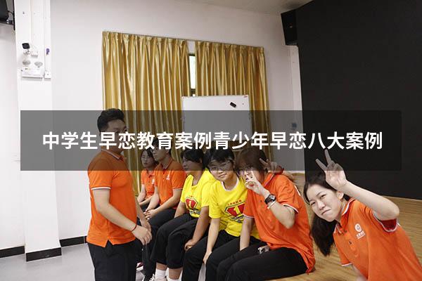 中学生早恋教育案例（青少年早恋八大案例）