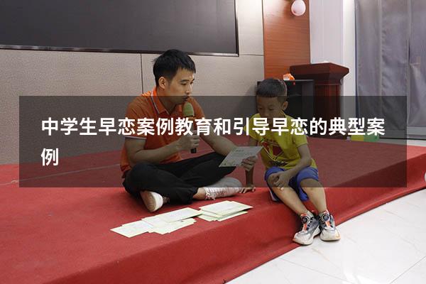 中学生早恋案例教育和引导（早恋的典型案例）