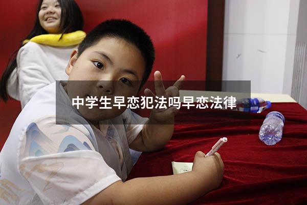 中学生早恋犯法吗（早恋法律）