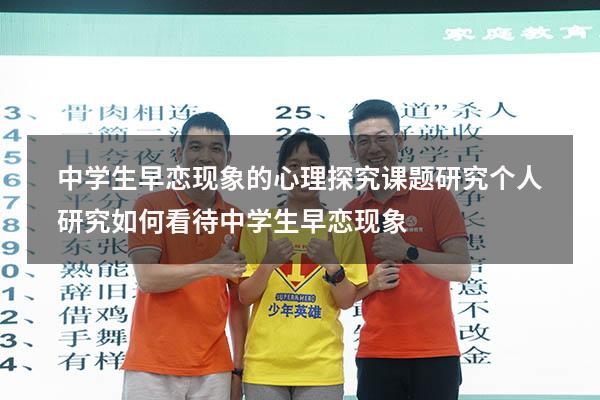 中学生早恋现象的心理探究课题研究个人研究（如何看待中学生早恋现象）