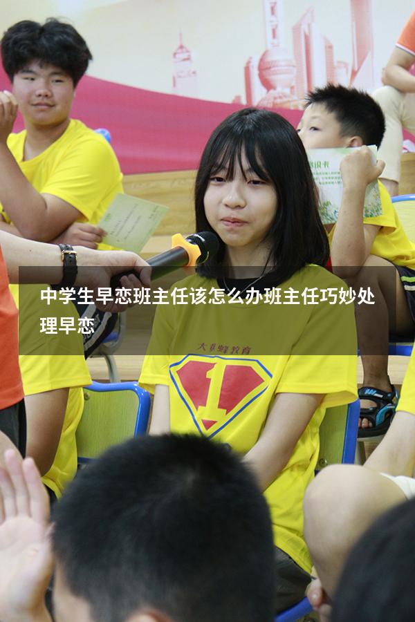 中学生早恋班主任该怎么办（班主任巧妙处理早恋）