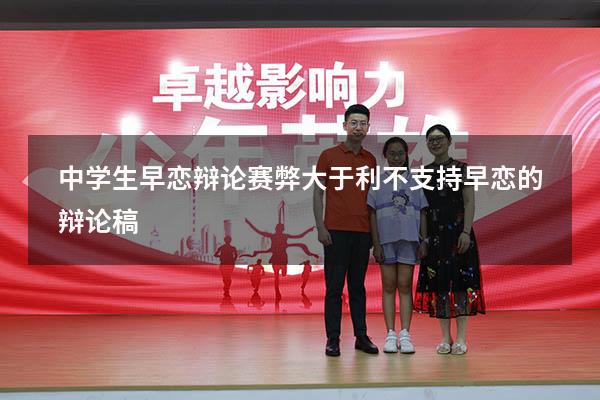 中学生早恋辩论赛弊大于利（不支持早恋的辩论稿）