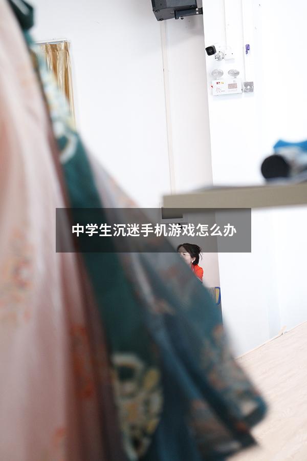 中学生沉迷手机游戏怎么办
