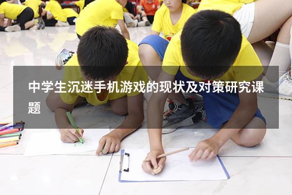 中学生沉迷手机游戏的现状及对策研究课题
