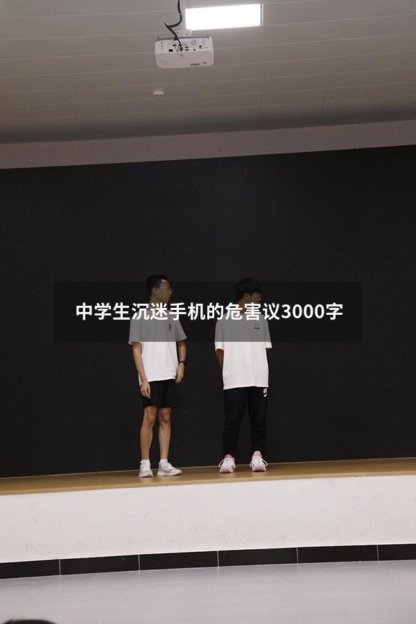 中学生沉迷手机的危害议3000字（论中学生沉迷手机的危害议论文）