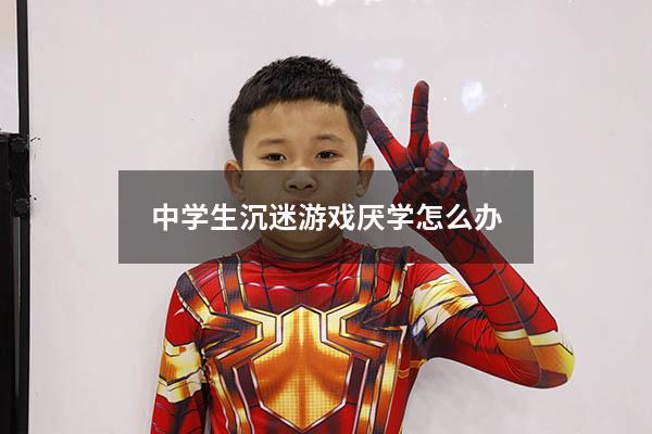 中学生沉迷游戏厌学怎么办