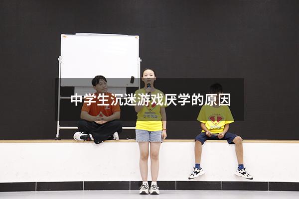 中学生沉迷游戏厌学的原因
