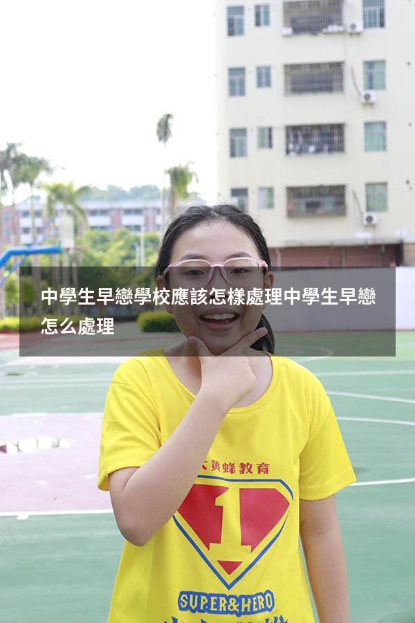 中學生早戀學校應該怎樣處理（中學生早戀怎么處理）