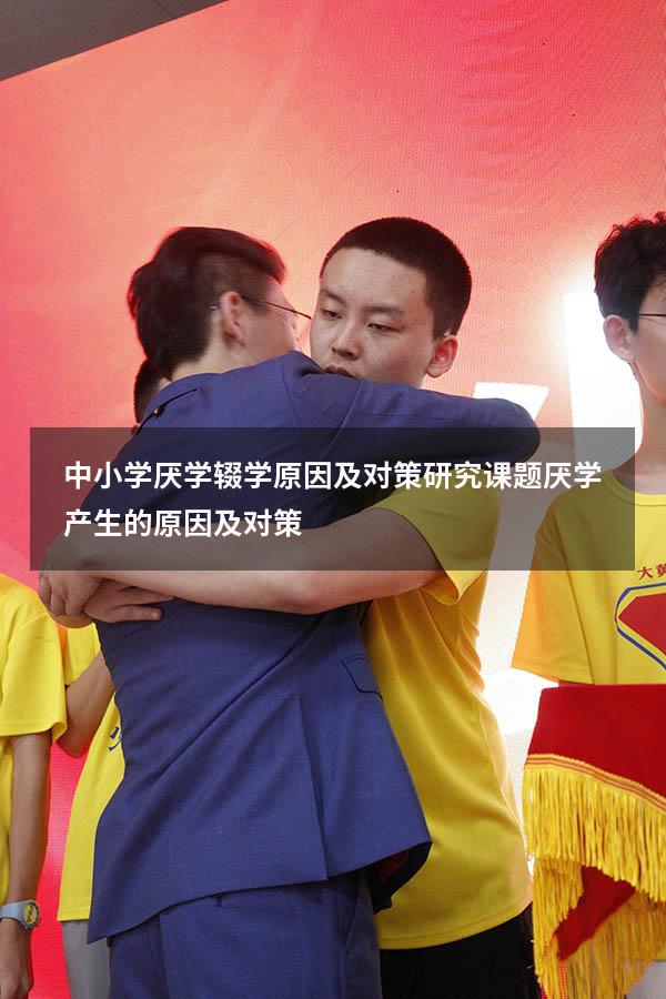 中小学厌学辍学原因及对策研究课题（厌学产生的原因及对策）