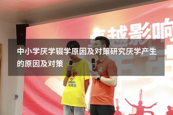 中小学厌学辍学原因及对策研究（厌学产生的原因及对策）