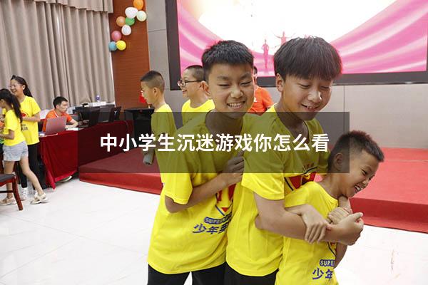 中小学生沉迷游戏你怎么看