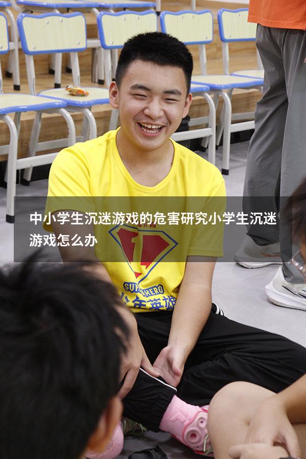 中小学生沉迷游戏的危害研究（小学生沉迷游戏怎么办）