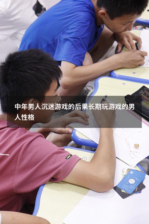 中年男人沉迷游戏的后果（长期玩游戏的男人性格）
