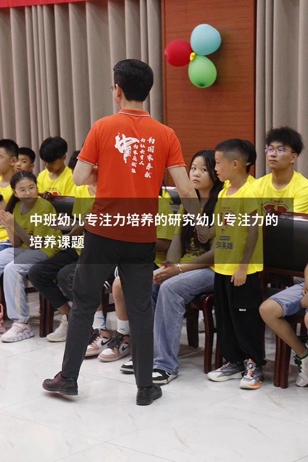 中班幼儿专注力培养的研究（幼儿专注力的培养课题）