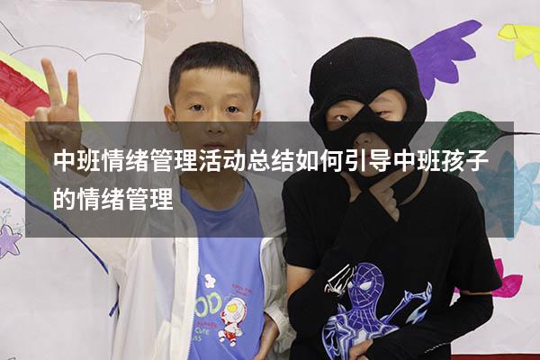 中班情绪管理活动总结（如何引导中班孩子的情绪管理）