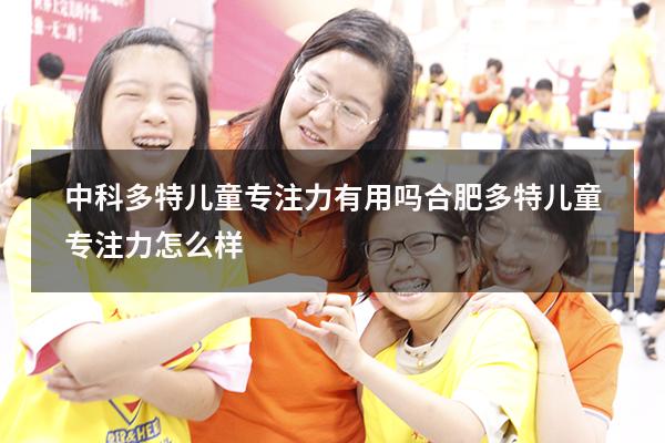 中科多特儿童专注力有用吗（合肥多特儿童专注力怎么样）