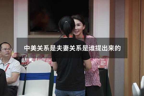 中美关系是夫妻关系是谁提出来的