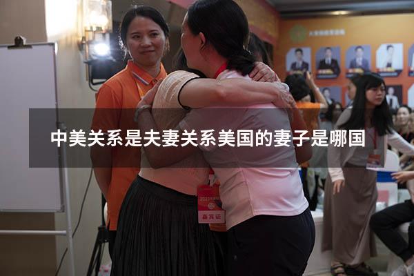 中美关系是夫妻关系（美国的妻子是哪国）