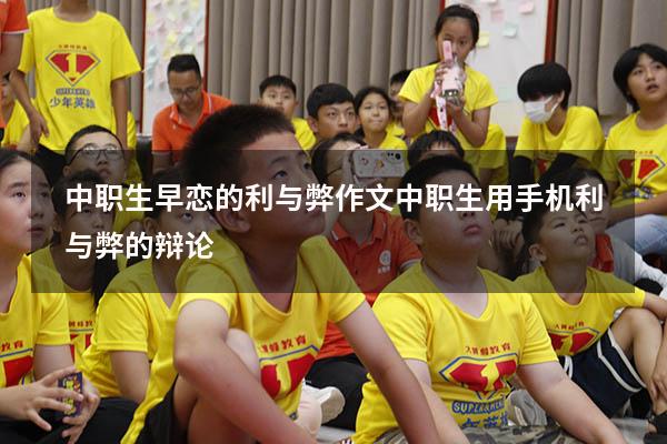 中职生早恋的利与弊作文（中职生用手机利与弊的辩论）