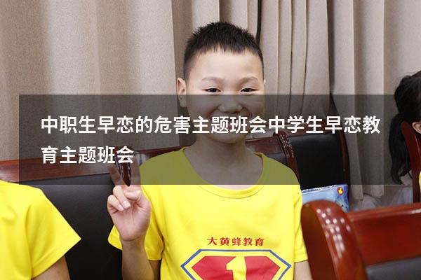 中职生早恋的危害主题班会（中学生早恋教育主题班会）