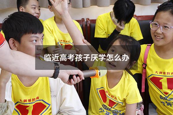 临近高考孩子厌学怎么办