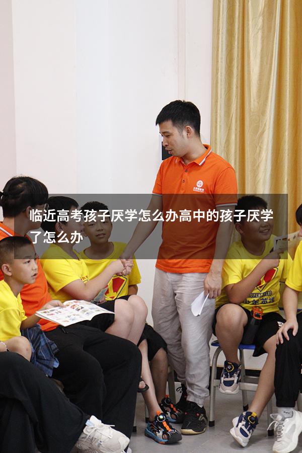 临近高考孩子厌学怎么办（高中的孩子厌学了怎么办）