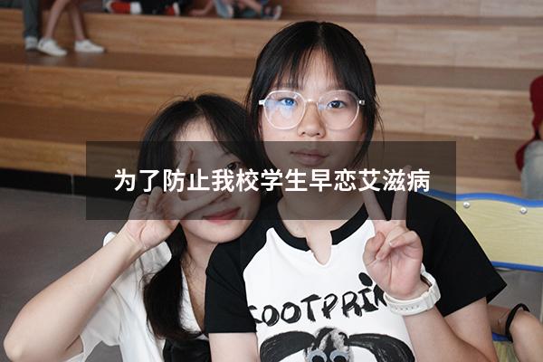 为了防止我校学生早恋艾滋病