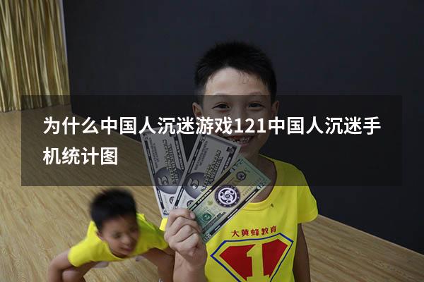 为什么中国人沉迷游戏121（中国人沉迷手机统计图）