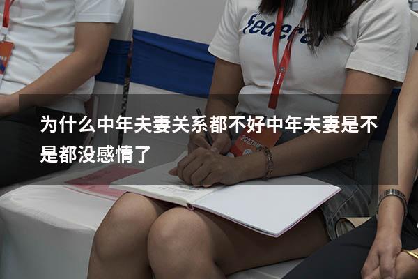 为什么中年夫妻关系都不好（中年夫妻是不是都没感情了）