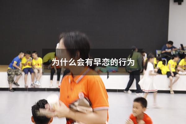 为什么会有早恋的行为（早恋是什么原因造成的）